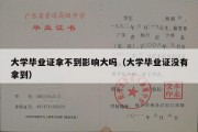 大学毕业证拿不到影响大吗（大学毕业证没有拿到）