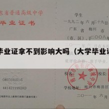 大学毕业证拿不到影响大吗（大学毕业证没有拿到）