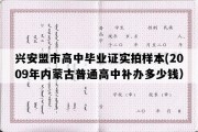 兴安盟市高中毕业证实拍样本(2009年内蒙古普通高中补办多少钱）