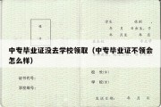 中专毕业证没去学校领取（中专毕业证不领会怎么样）