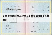 大专学历证明怎么打印（大专学历证明怎么开假的）