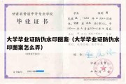 大学毕业证防伪水印图案（大学毕业证防伪水印图案怎么弄）