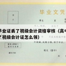 高中毕业证丢了初级会计资格审核（高中毕业证丢了初级会计证怎么领）