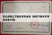 怎么在网上下载大学毕业证（如何下载大学毕业证电子档）