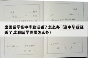 出国留学高中毕业证丢了怎么办（高中毕业证丢了,出国留学需要怎么办）