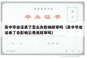 高中毕业证丢了怎么办影响政审吗（高中毕业证丢了会影响公务员政审吗）