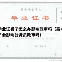 高中毕业证丢了怎么办影响政审吗（高中毕业证丢了会影响公务员政审吗）