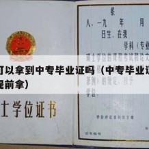 马上可以拿到中专毕业证吗（中专毕业证可不可以提前拿）