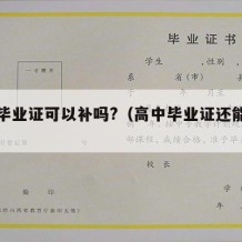 高中毕业证可以补吗?（高中毕业证还能补吗）