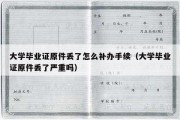 大学毕业证原件丢了怎么补办手续（大学毕业证原件丢了严重吗）