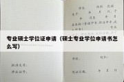 专业硕士学位证申请（硕士专业学位申请书怎么写）