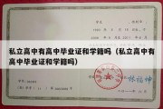 私立高中有高中毕业证和学籍吗（私立高中有高中毕业证和学籍吗）