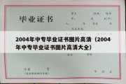 2004年中专毕业证书图片高清（2004年中专毕业证书图片高清大全）