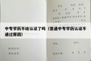 中专学历不给认证了吗（普通中专学历认证不通过原因）