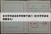 补大学毕业证去学校哪个部门（补大学毕业证需要多久）