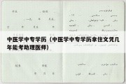 中医学中专学历（中医学中专学历拿住文凭几年能考助理医师）