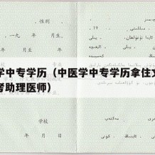 中医学中专学历（中医学中专学历拿住文凭几年能考助理医师）