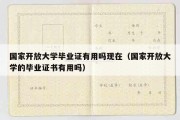 国家开放大学毕业证有用吗现在（国家开放大学的毕业证书有用吗）