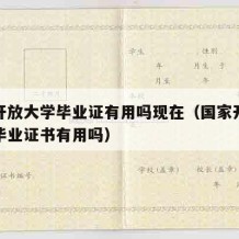 国家开放大学毕业证有用吗现在（国家开放大学的毕业证书有用吗）