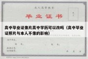 高中毕业证像片高中学历可以改吗（高中毕业证照片与本人不像的影响）