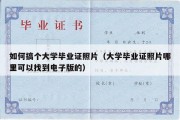 如何搞个大学毕业证照片（大学毕业证照片哪里可以找到电子版的）