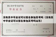 没有高中毕业证可以报名参加高考吗（没有高中毕业证可以报名参加高考吗山东）