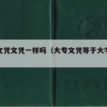 大专文凭文凭一样吗（大专文凭等于大学文凭吗）