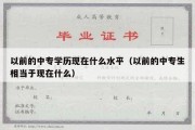 以前的中专学历现在什么水平（以前的中专生相当于现在什么）