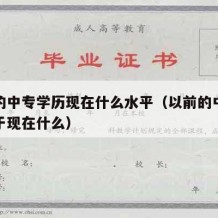 以前的中专学历现在什么水平（以前的中专生相当于现在什么）