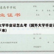 国外大学毕业证怎么考（国外大学毕业证一般多久下来）