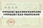 中专毕业证丢了能升大专吗中专文凭可以改吗（中专毕业证丢了怎么办 毕业证可以补办吗）