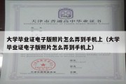 大学毕业证电子版照片怎么弄到手机上（大学毕业证电子版照片怎么弄到手机上）