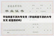 学信网查不到大专文凭（学信网查不到的大专文凭 就是假的吗）