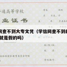 学信网查不到大专文凭（学信网查不到的大专文凭 就是假的吗）