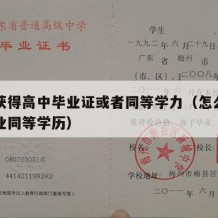 如何获得高中毕业证或者同等学力（怎么办高中毕业同等学历）