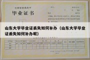 山东大学毕业证丢失如何补办（山东大学毕业证丢失如何补办呢）