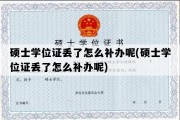 硕士学位证丢了怎么补办呢(硕士学位证丢了怎么补办呢)