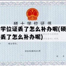 硕士学位证丢了怎么补办呢(硕士学位证丢了怎么补办呢)