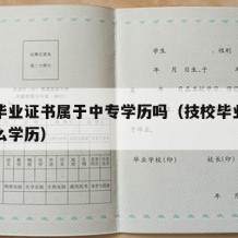 技校毕业证书属于中专学历吗（技校毕业证属于什么学历）