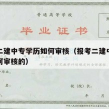 报考二建中专学历如何审核（报考二建中专学历如何审核的）