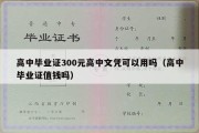 高中毕业证300元高中文凭可以用吗（高中毕业证值钱吗）