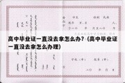 高中毕业证一直没去拿怎么办?（高中毕业证一直没去拿怎么办理）