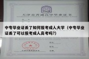 中专毕业证丢了如何报考成人大学（中专毕业证丢了可以报考成人高考吗?）