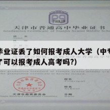 中专毕业证丢了如何报考成人大学（中专毕业证丢了可以报考成人高考吗?）