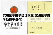 滨州医学院学位证模板(滨州医学院学位授予条件)