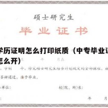 中专学历证明怎么打印纸质（中专毕业证学历证明怎么开）