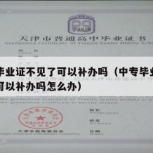 中专毕业证不见了可以补办吗（中专毕业证不见了可以补办吗怎么办）