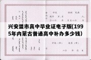 兴安盟市高中毕业证电子版(1995年内蒙古普通高中补办多少钱）