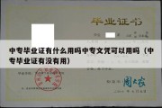 中专毕业证有什么用吗中专文凭可以用吗（中专毕业证有没有用）