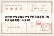 90年代中专毕业证中专学历可以用吗（90年代的中专是什么水平）